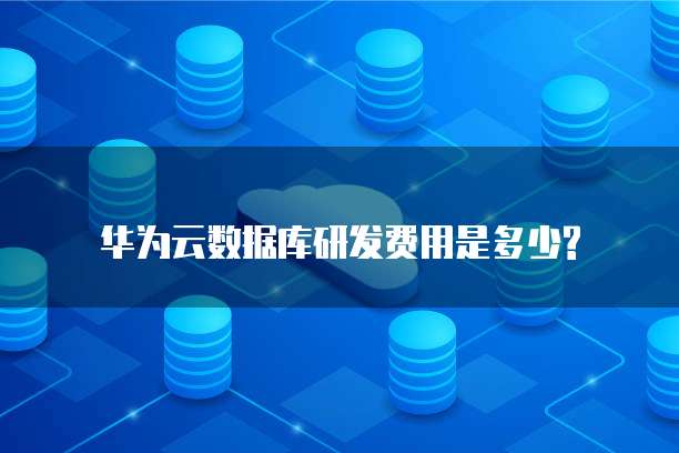华为云数据库研发费用是多少?