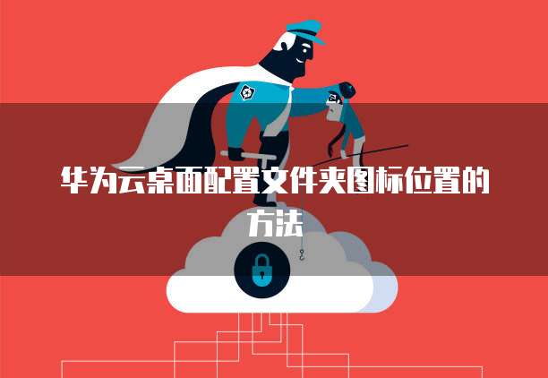 华为云桌面配置文件夹图标位置的方法