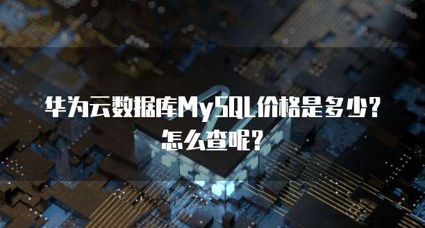 华为云数据库MySQL价格是多少？怎么查呢？