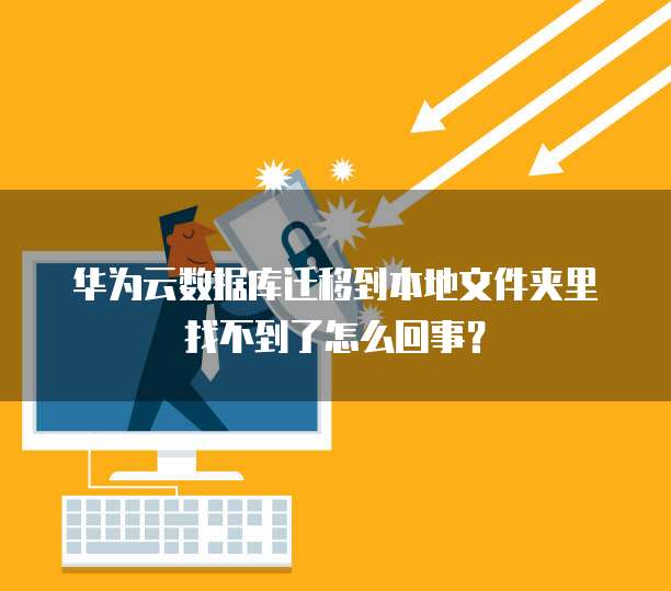 华为云数据库迁移到本地文件夹里找不到了怎么回事?
