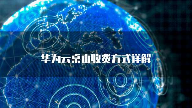 华为云桌面收费方式详解