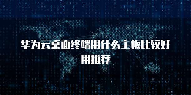 华为云桌面终端用什么主板比较好用推荐