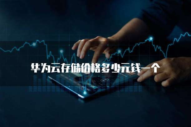 华为云存储价格多少元钱一个