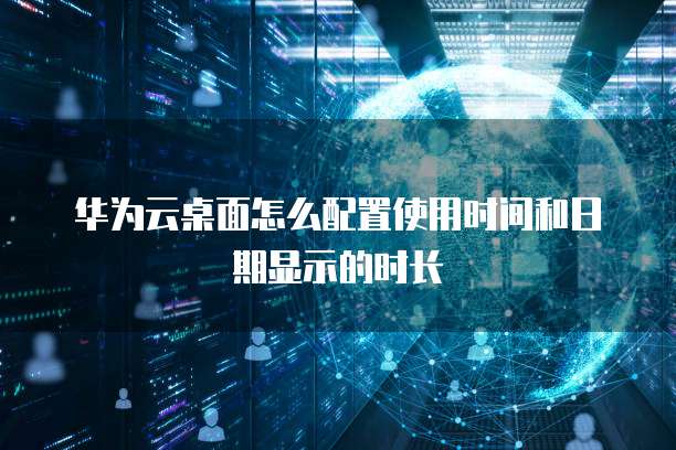 华为云桌面怎么配置使用时间和日期显示的时长