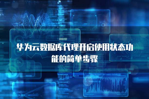 华为云数据库代理开启使用状态功能的简单步骤