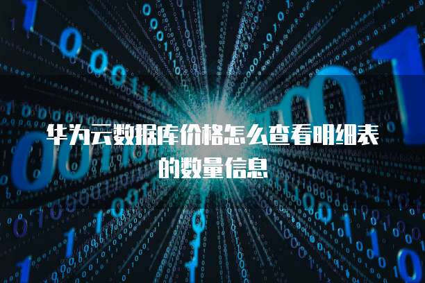 华为云数据库价格怎么查看明细表的数量信息