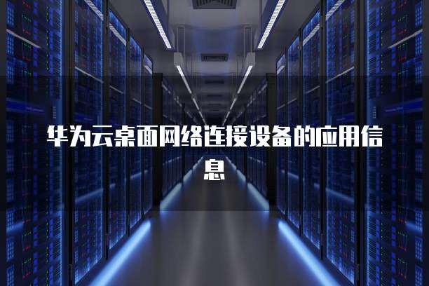 华为云桌面网络连接设备的应用信息