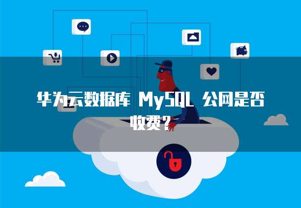 华为云数据库 MySQL 公网是否收费?