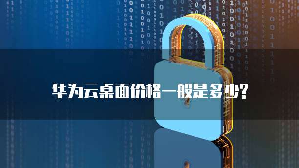 华为云桌面价格一般是多少?