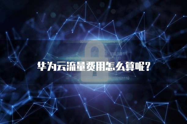 华为云流量费用怎么算呢?