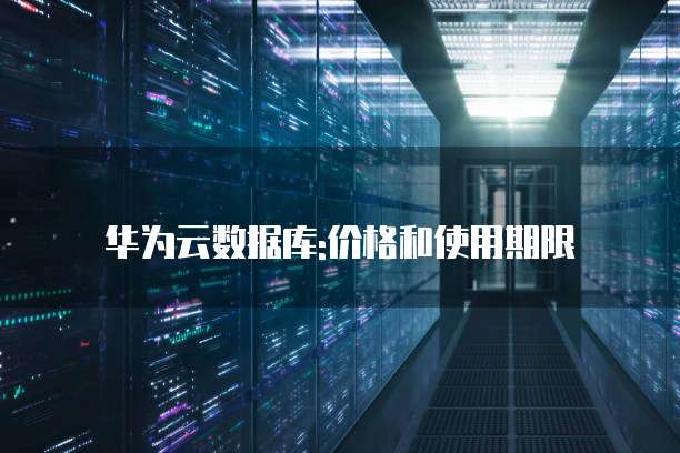 华为云数据库:价格和使用期限