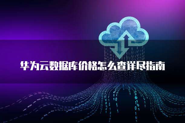 华为云数据库价格怎么查详尽指南
