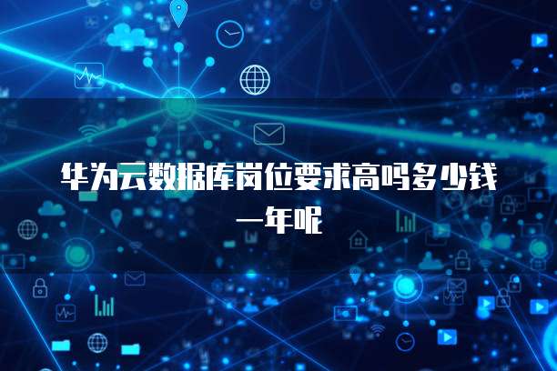 华为云数据库岗位要求高吗多少钱一年呢