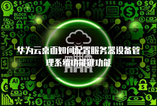 华为云桌面如何配置服务器设备管理系统功能键功能