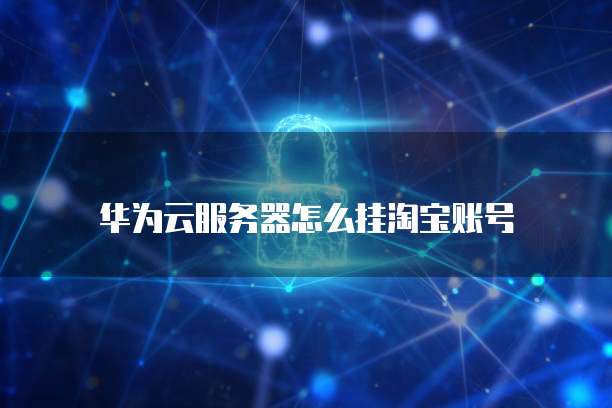 华为云服务器怎么挂淘宝账号