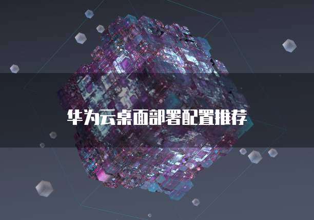 华为云桌面部署配置推荐