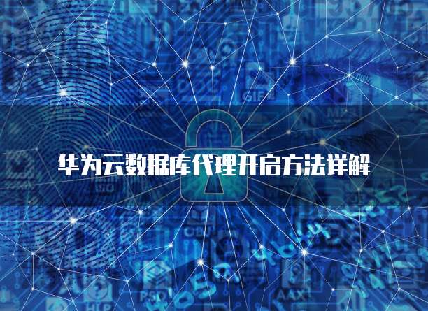 华为云数据库代理开启方法详解