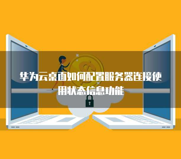 华为云桌面如何配置服务器连接使用状态信息功能