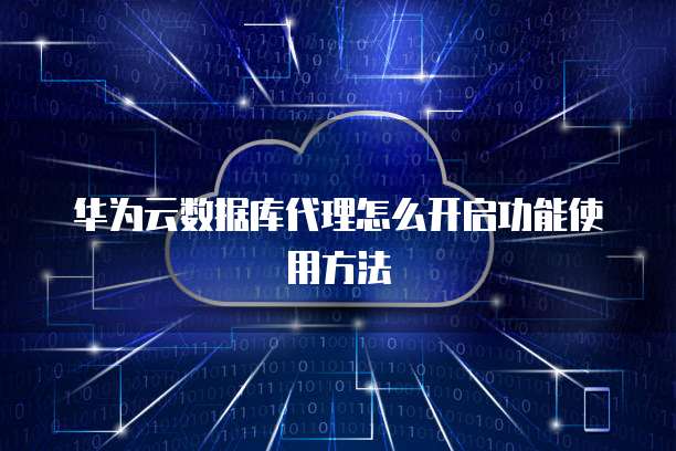 华为云数据库代理怎么开启功能使用方法