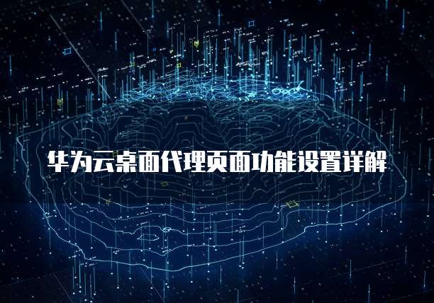 华为云桌面代理页面功能设置详解