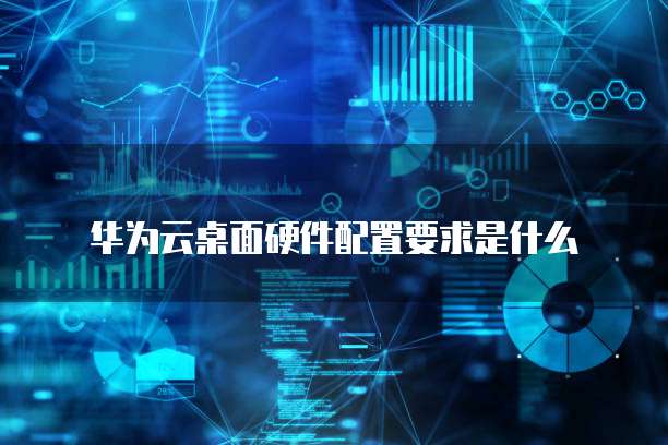 华为云桌面硬件配置要求是什么