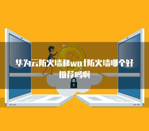华为云防火墙和waf防火墙哪个好推荐吗啊