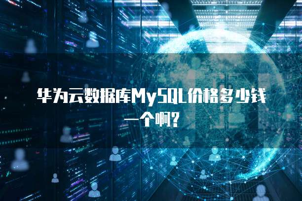 华为云数据库MySQL价格多少钱一个啊?