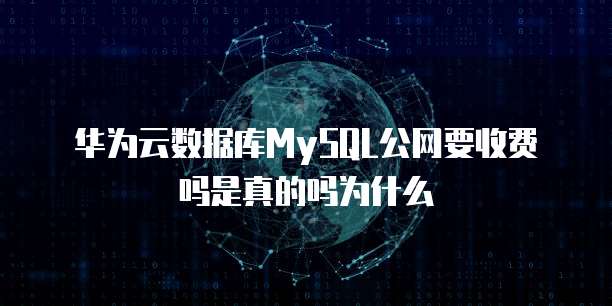 华为云数据库MySQL公网要收费吗是真的吗为什么
