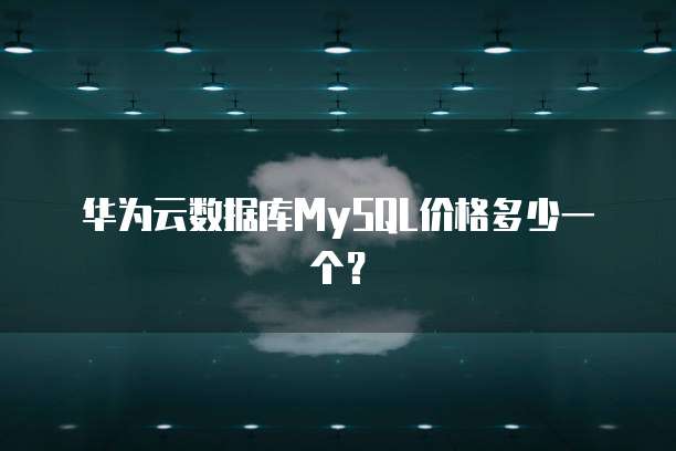 华为云数据库MySQL价格多少一个?