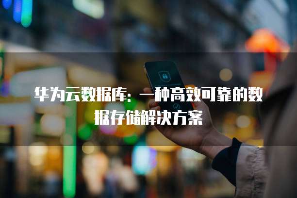华为云数据库: 一种高效可靠的数据存储解决方案