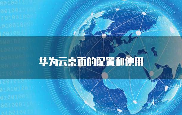 华为云桌面的配置和使用