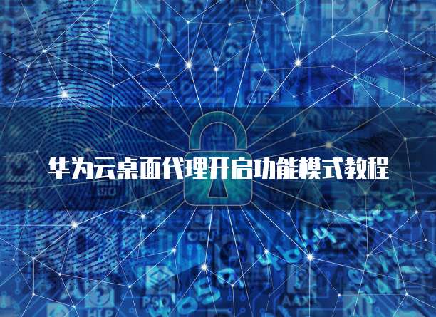 华为云桌面代理开启功能模式教程