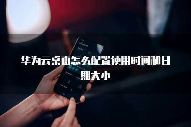华为云桌面怎么配置使用时间和日期大小