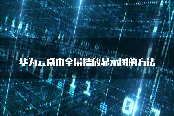 华为云桌面全屏播放显示图的方法