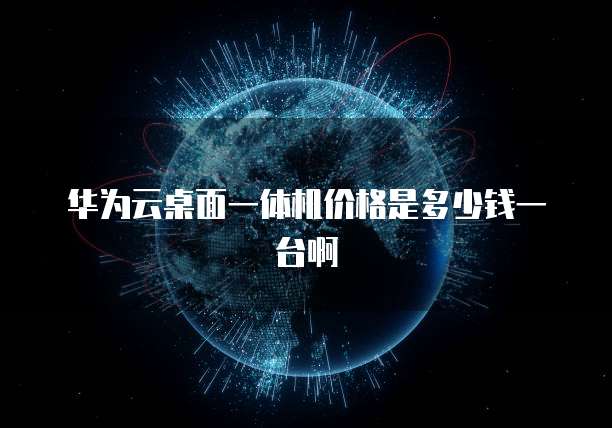 华为云桌面一体机价格是多少钱一台啊