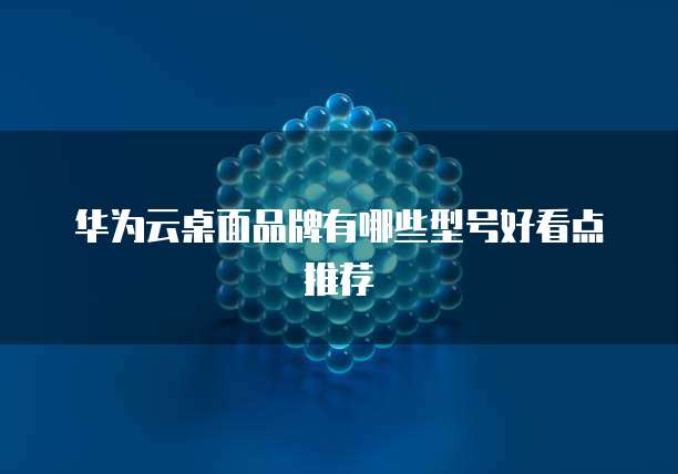 华为云桌面品牌有哪些型号好看点推荐