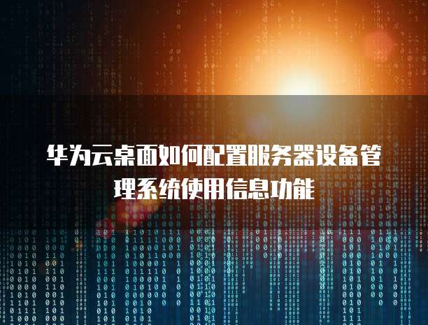 华为云桌面如何配置服务器设备管理系统使用信息功能