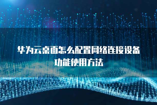 华为云桌面怎么配置网络连接设备功能使用方法
