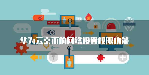 华为云桌面的网络设置权限功能