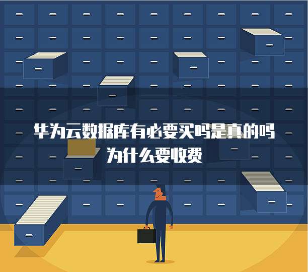 华为云数据库有必要买吗是真的吗为什么要收费