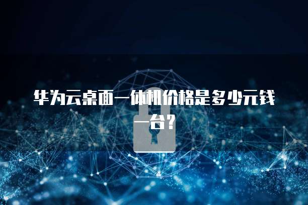 华为云桌面一体机价格是多少元钱一台?