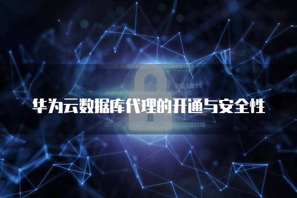 华为云数据库代理的开通与安全性