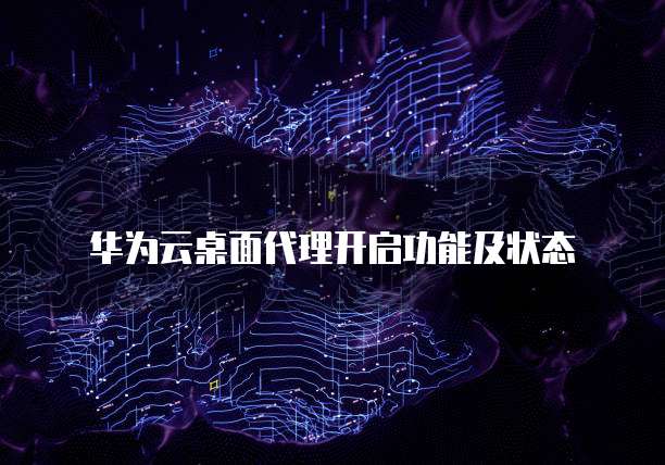 华为云桌面代理开启功能及状态