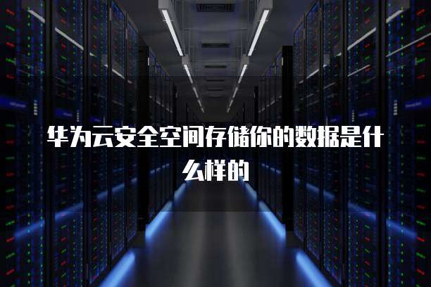 华为云安全空间存储你的数据是什么样的