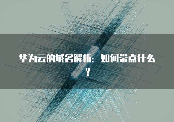 华为云的域名解析:如何带点什么?