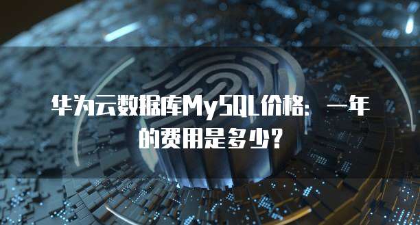华为云数据库MySQL价格：一年的费用是多少？