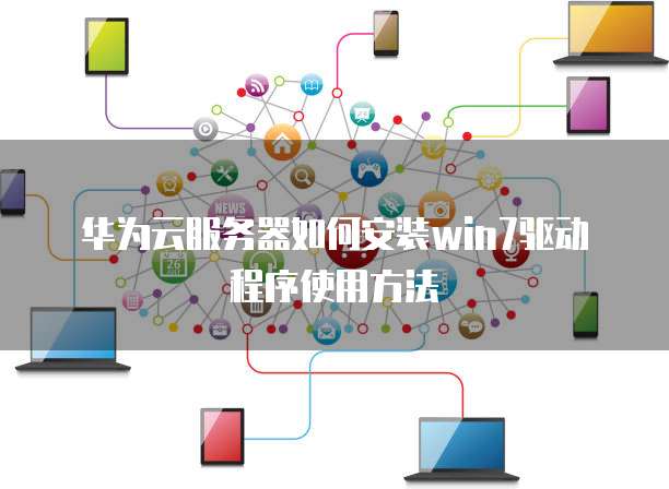 华为云服务器如何安装win7驱动程序使用方法