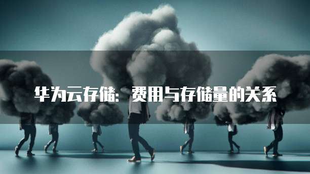 华为云存储:费用与存储量的关系