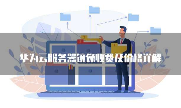 华为云服务器镜像收费及价格详解
