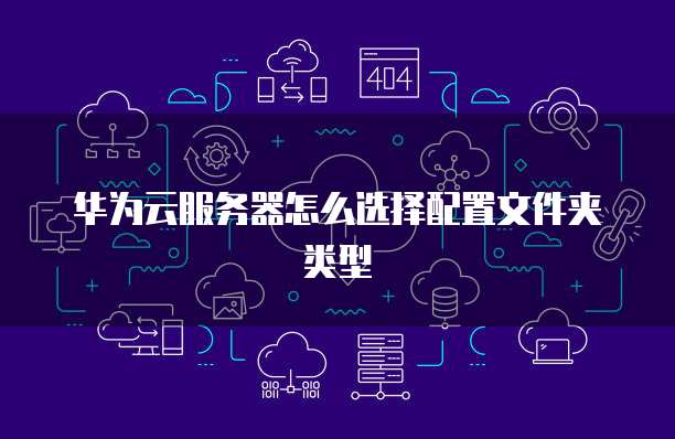 华为云服务器怎么选择配置文件夹类型